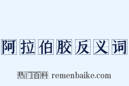 阿拉伯胶反义词是什么意思的图片